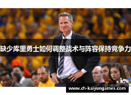 缺少库里勇士如何调整战术与阵容保持竞争力