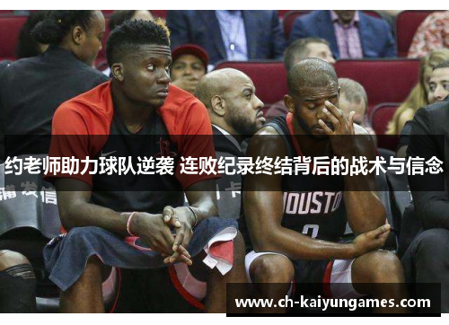 约老师助力球队逆袭 连败纪录终结背后的战术与信念