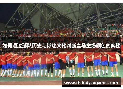 如何通过球队历史与球迷文化判断皇马主场颜色的奥秘