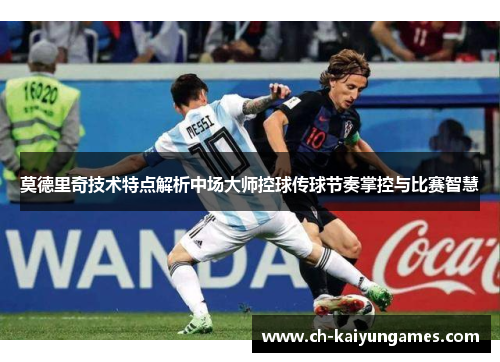 莫德里奇技术特点解析中场大师控球传球节奏掌控与比赛智慧