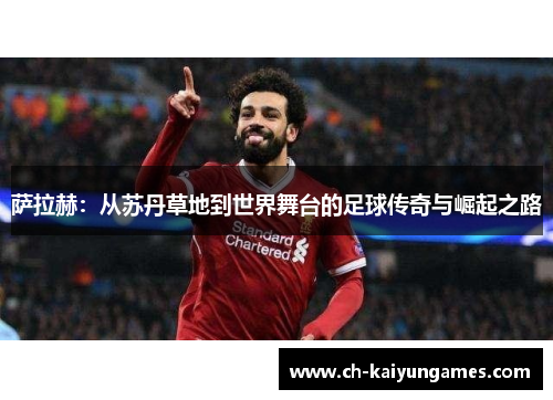 萨拉赫：从苏丹草地到世界舞台的足球传奇与崛起之路