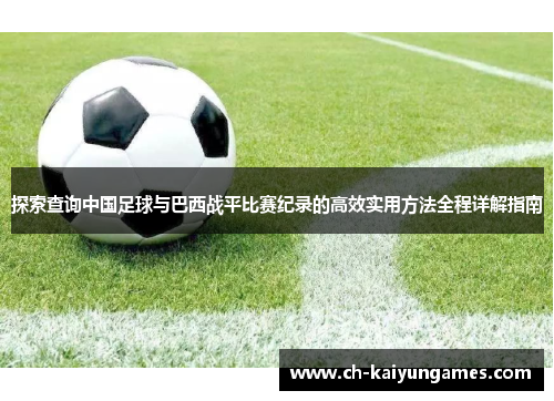 探索查询中国足球与巴西战平比赛纪录的高效实用方法全程详解指南