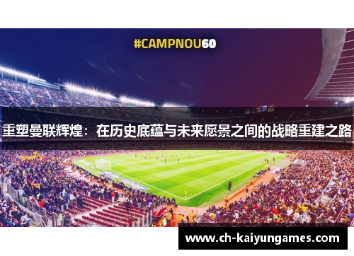 重塑曼联辉煌：在历史底蕴与未来愿景之间的战略重建之路